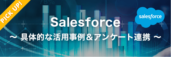 【PICK UP!】Salesforce 〜具体的な活用事例＆アンケート連携〜